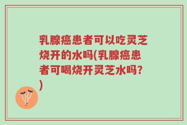 乳腺癌患者可以吃灵芝烧开的水吗(乳腺癌患者可喝烧开灵芝水吗?)-第1张图片-超越 乳腺癌患者可以吃灵芝烧开的水吗(乳腺癌患者可喝烧开灵芝水吗?)-第1张图片-超越