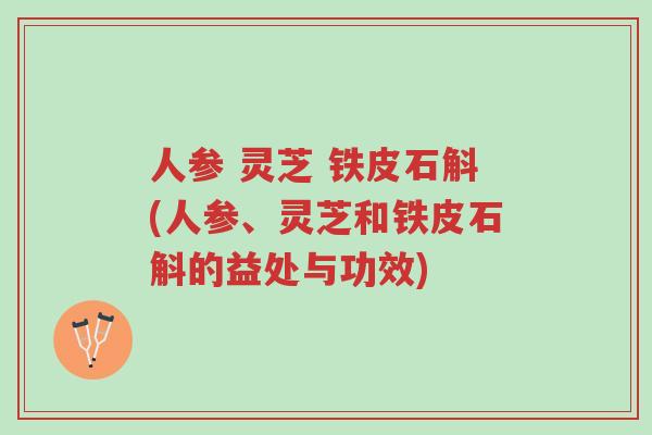 人参 灵芝 铁皮石斛(人参、灵芝和铁皮石斛的益处与功效)-第1张图片-超越 人参 灵芝 铁皮石斛(人参、灵芝和铁皮石斛的益处与功效)-第1张图片-超越