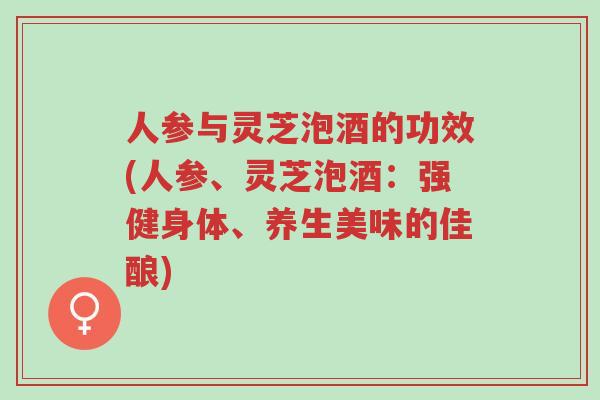 人参与灵芝泡酒的功效(人参、灵芝泡酒:强健身体、养生美味的佳酿)-第1张图片-超越 人参与灵芝泡酒的功效(人参、灵芝泡酒:强健身体、养生美味的佳酿)-第1张图片-超越