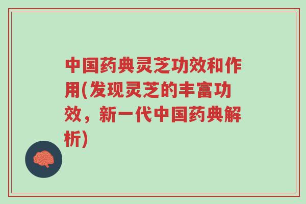 中国药典灵芝功效和作用(发现灵芝的丰富功效，新一代中国药典解析)-第1张图片-超越