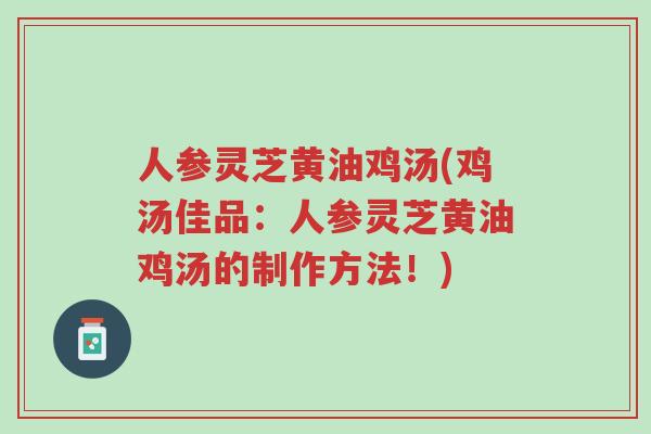 人参灵芝黄油鸡汤(鸡汤佳品:人参灵芝黄油鸡汤的制作方法!)-第1张图片-超越 人参灵芝黄油鸡汤(鸡汤佳品:人参灵芝黄油鸡汤的制作方法!)-第1张图片-超越