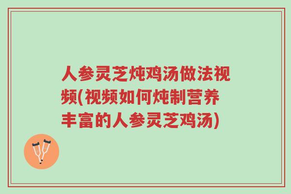 人参灵芝炖鸡汤做法视频(视频如何炖制营养丰富的人参灵芝鸡汤)-第1张图片-超越 人参灵芝炖鸡汤做法视频(视频如何炖制营养丰富的人参灵芝鸡汤)-第1张图片-超越