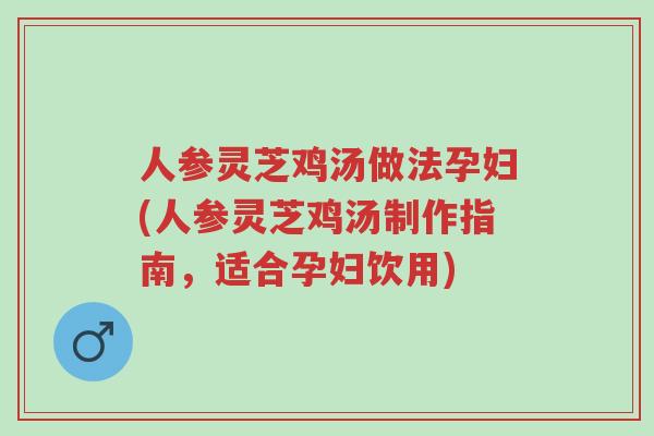 人参灵芝鸡汤做法孕妇(人参灵芝鸡汤制作指南，适合孕妇饮用)-第1张图片-超越