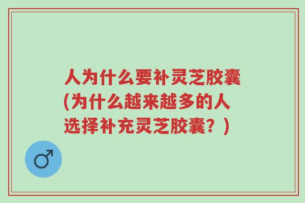 人为什么要补灵芝胶囊(为什么越来越多的人选择补充灵芝胶囊?)-第1张图片-超越 人为什么要补灵芝胶囊(为什么越来越多的人选择补充灵芝胶囊?)-第1张图片-超越
