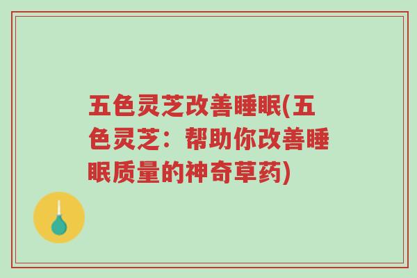 五色灵芝改善睡眠(五色灵芝：帮助你改善睡眠质量的神奇草药)-第1张图片-超越