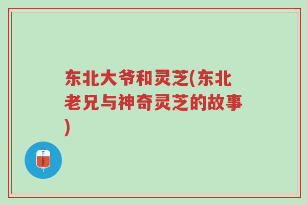 东北大爷和灵芝(东北老兄与神奇灵芝的故事)-第1张图片-超越 东北大爷和灵芝(东北老兄与神奇灵芝的故事)-第1张图片-超越
