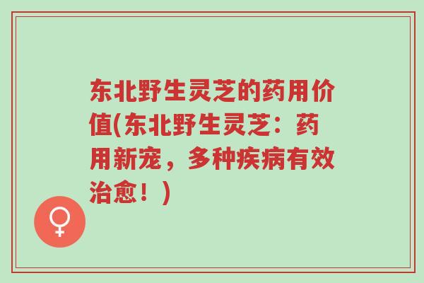 东北野生灵芝的药用价值(东北野生灵芝:药用新宠,多种疾病有效治愈!)-第1张图片-超越 东北野生灵芝的药用价值(东北野生灵芝:药用新宠,多种疾病有效治愈!)-第1张图片-超越