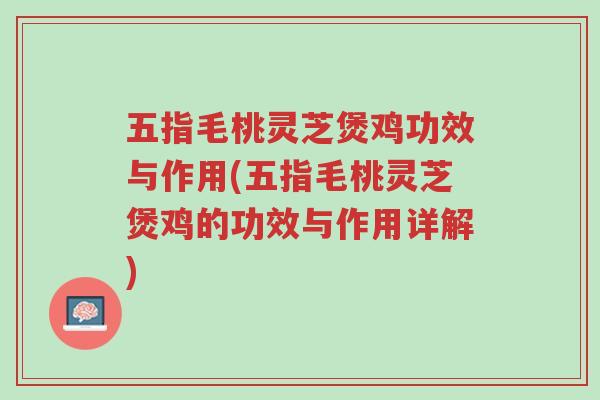五指毛桃灵芝煲鸡功效与作用(五指毛桃灵芝煲鸡的功效与作用详解)-第1张图片-超越