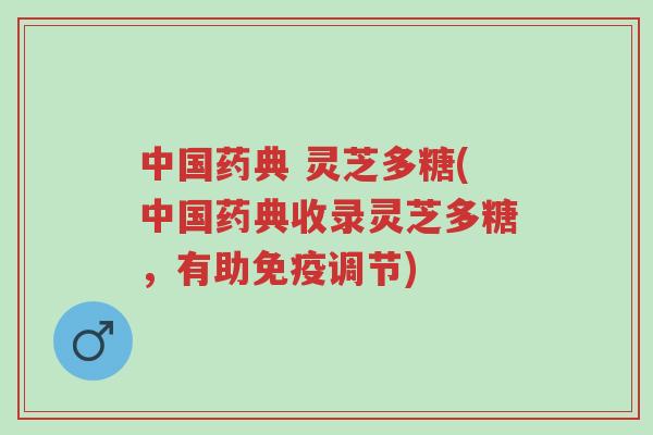 中国药典 灵芝多糖(中国药典收录灵芝多糖，有助免疫调节)-第1张图片-超越