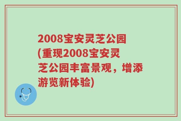 2008宝安灵芝公园(重现2008宝安灵芝公园丰富景观,增添游览新体验)-第1张图片-超越 2008宝安灵芝公园(重现2008宝安灵芝公园丰富景观,增添游览新体验)-第1张图片-超越
