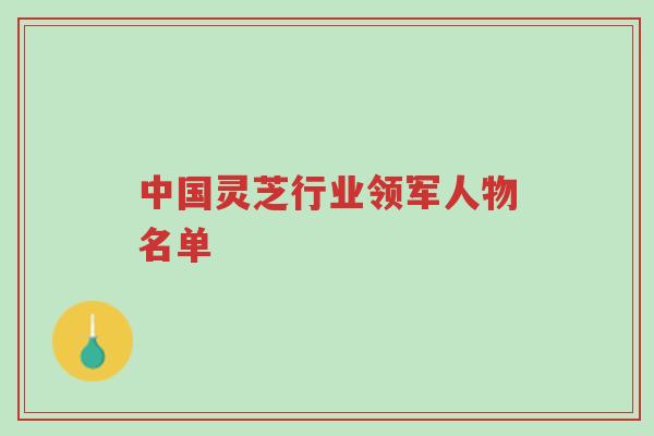 中国灵芝行业领军人物名单-第1张图片-超越
