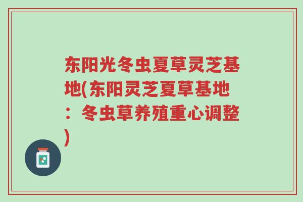 东阳光冬虫夏草灵芝基地(东阳灵芝夏草基地:冬虫草养殖重心调整)-第1张图片-超越 东阳光冬虫夏草灵芝基地(东阳灵芝夏草基地:冬虫草养殖重心调整)-第1张图片-超越