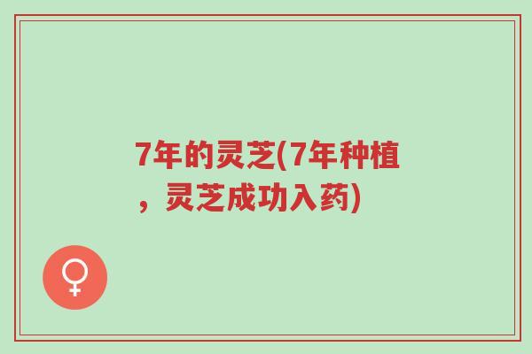 7年的灵芝(7年种植,灵芝成功入药)-第1张图片-超越 7年的灵芝(7年种植,灵芝成功入药)-第1张图片-超越