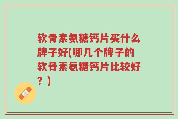 软骨素氨糖钙片买什么牌子好(哪几个牌子的软骨素氨糖钙片比较好?)-第1张图片-超越 软骨素氨糖钙片买什么牌子好(哪几个牌子的软骨素氨糖钙片比较好?)-第1张图片-超越