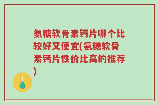 氨糖软骨素钙片哪个比较好又便宜(氨糖软骨素钙片性价比高的推荐)-第1张图片-超越 氨糖软骨素钙片哪个比较好又便宜(氨糖软骨素钙片性价比高的推荐)-第1张图片-超越