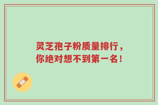 灵芝孢子粉质量排行，你绝对想不到第一名！-第1张图片-超越