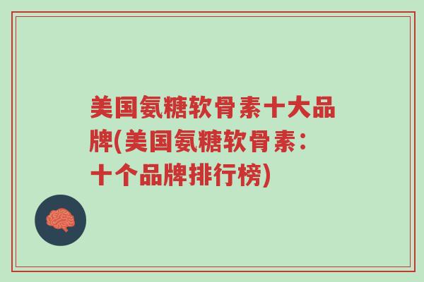 美国氨糖软骨素十大品牌(美国氨糖软骨素:十个品牌排行榜)-第1张图片-超越 美国氨糖软骨素十大品牌(美国氨糖软骨素:十个品牌排行榜)-第1张图片-超越