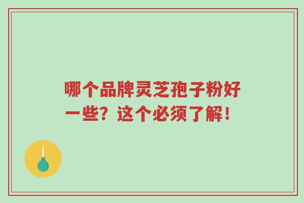 哪个品牌灵芝孢子粉好一些?这个必须了解!-第1张图片-超越 哪个品牌灵芝孢子粉好一些?这个必须了解!-第1张图片-超越