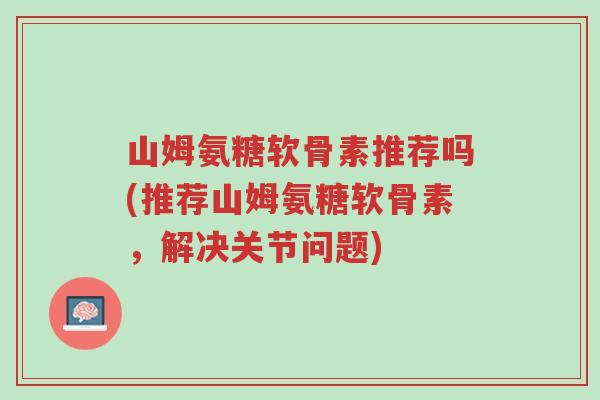 山姆氨糖软骨素推荐吗(推荐山姆氨糖软骨素,解决关节问题)-第1张图片-超越 山姆氨糖软骨素推荐吗(推荐山姆氨糖软骨素,解决关节问题)-第1张图片-超越