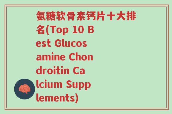 氨糖软骨素钙片十大排名(Top 10 Best Glucosamine Chondroitin Calcium Supplements)-第1张图片-超越 氨糖软骨素钙片十大排名(Top 10 Best Glucosamine Chondroitin Calcium Supplements)-第1张图片-超越