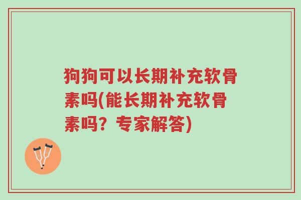 狗狗可以长期补充软骨素吗(能长期补充软骨素吗?专家解答)-第1张图片-超越 狗狗可以长期补充软骨素吗(能长期补充软骨素吗?专家解答)-第1张图片-超越