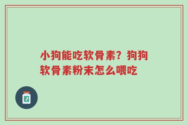 小狗能吃软骨素?狗狗软骨素粉末怎么喂吃-第1张图片-超越 小狗能吃软骨素?狗狗软骨素粉末怎么喂吃-第1张图片-超越