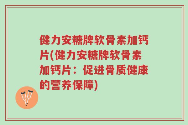 健力安糖牌软骨素加钙片(健力安糖牌软骨素加钙片:促进骨质健康的营养保障)-第1张图片-超越 健力安糖牌软骨素加钙片(健力安糖牌软骨素加钙片:促进骨质健康的营养保障)-第1张图片-超越