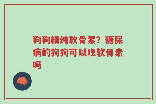 狗狗精纯软骨素?糖尿病的狗狗可以吃软骨素吗-第1张图片-超越 狗狗精纯软骨素?糖尿病的狗狗可以吃软骨素吗-第1张图片-超越