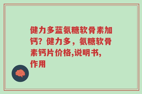 健力多蓝氨糖软骨素加钙?健力多,氨糖软骨素钙片价格,说明书,作用-第1张图片-超越 健力多蓝氨糖软骨素加钙?健力多,氨糖软骨素钙片价格,说明书,作用-第1张图片-超越