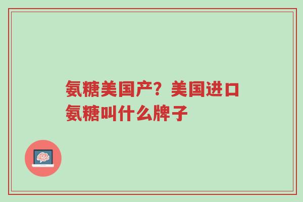氨糖美国产?美国进口氨糖叫什么牌子-第1张图片-超越 氨糖美国产?美国进口氨糖叫什么牌子-第1张图片-超越