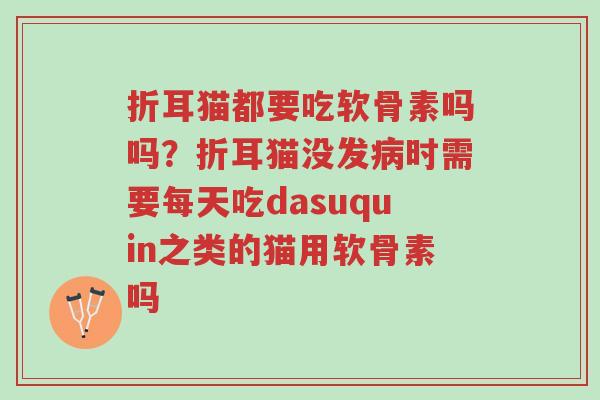折耳猫都要吃软骨素吗吗?折耳猫没发病时需要每天吃dasuquin之类的猫用软骨素吗-第1张图片-超越 折耳猫都要吃软骨素吗吗?折耳猫没发病时需要每天吃dasuquin之类的猫用软骨素吗-第1张图片-超越