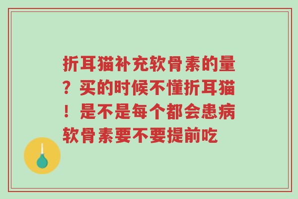 折耳猫补充软骨素的量?买的时候不懂折耳猫!是不是每个都会患病软骨素要不要提前吃-第1张图片-超越 折耳猫补充软骨素的量?买的时候不懂折耳猫!是不是每个都会患病软骨素要不要提前吃-第1张图片-超越