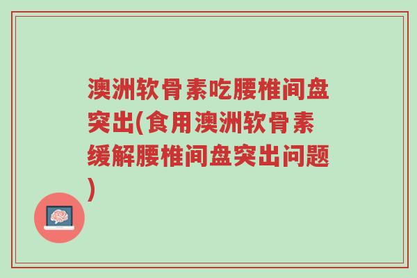 澳洲软骨素吃腰椎间盘突出(食用澳洲软骨素缓解腰椎间盘突出问题)-第1张图片-超越 澳洲软骨素吃腰椎间盘突出(食用澳洲软骨素缓解腰椎间盘突出问题)-第1张图片-超越