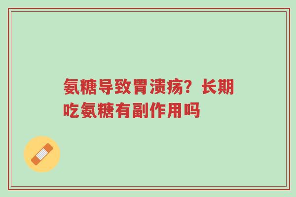 氨糖导致胃溃疡?长期吃氨糖有副作用吗-第1张图片-超越 氨糖导致胃溃疡?长期吃氨糖有副作用吗-第1张图片-超越
