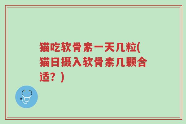 猫吃软骨素一天几粒(猫日摄入软骨素几颗合适?)-第1张图片-超越 猫吃软骨素一天几粒(猫日摄入软骨素几颗合适?)-第1张图片-超越