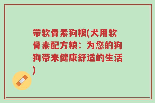 带软骨素狗粮(犬用软骨素配方粮：为您的狗狗带来健康舒适的生活)-第1张图片-超越