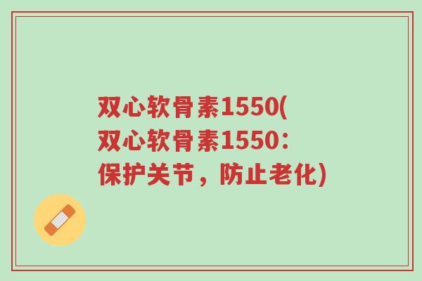 双心软骨素1550(双心软骨素1550:保护关节,防止老化)-第1张图片-超越 双心软骨素1550(双心软骨素1550:保护关节,防止老化)-第1张图片-超越