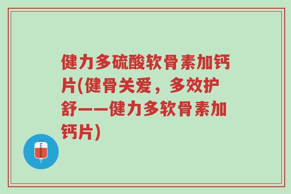 健力多硫酸软骨素加钙片(健骨关爱,多效护舒——健力多软骨素加钙片)-第1张图片-超越 健力多硫酸软骨素加钙片(健骨关爱,多效护舒——健力多软骨素加钙片)-第1张图片-超越