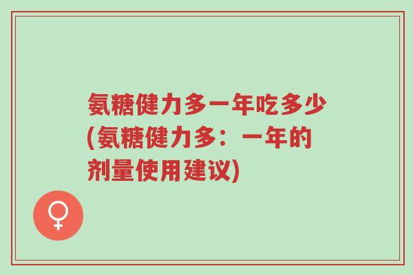 氨糖健力多一年吃多少(氨糖健力多:一年的剂量使用建议)-第1张图片-超越 氨糖健力多一年吃多少(氨糖健力多:一年的剂量使用建议)-第1张图片-超越