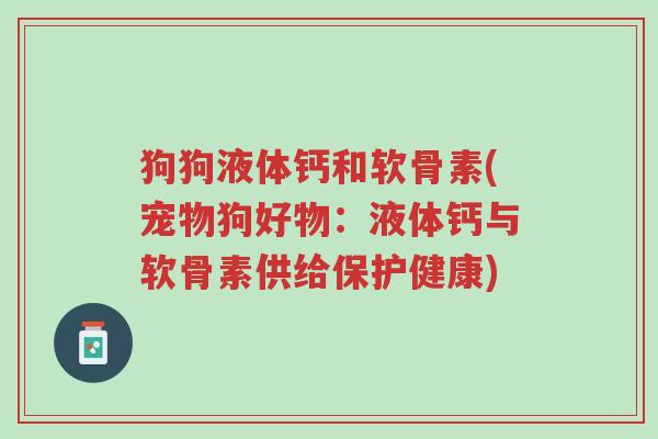 狗狗液体钙和软骨素(宠物狗好物:液体钙与软骨素供给保护健康)-第1张图片-超越 狗狗液体钙和软骨素(宠物狗好物:液体钙与软骨素供给保护健康)-第1张图片-超越