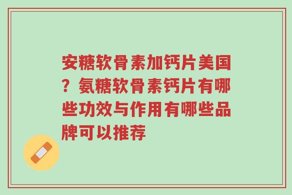 安糖软骨素加钙片美国?氨糖软骨素钙片有哪些功效与作用有哪些品牌可以推荐-第1张图片-超越 安糖软骨素加钙片美国?氨糖软骨素钙片有哪些功效与作用有哪些品牌可以推荐-第1张图片-超越