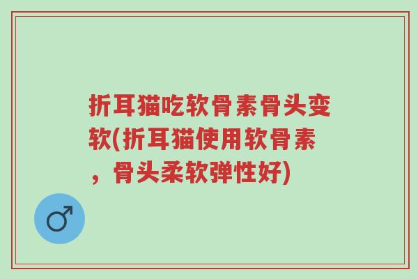 折耳猫吃软骨素骨头变软(折耳猫使用软骨素,骨头柔软弹性好)-第1张图片-超越 折耳猫吃软骨素骨头变软(折耳猫使用软骨素,骨头柔软弹性好)-第1张图片-超越
