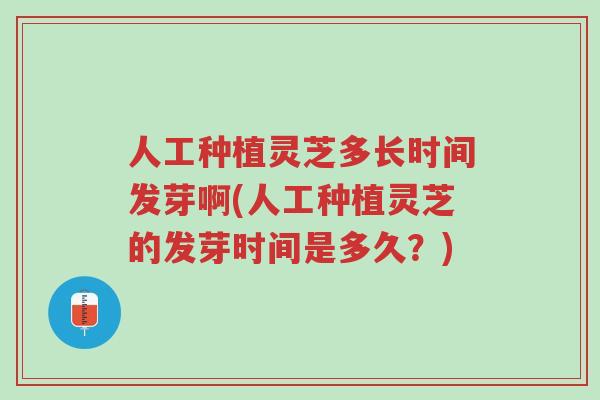 人工种植灵芝多长时间发芽啊(人工种植灵芝的发芽时间是多久?)-第1张图片-超越 人工种植灵芝多长时间发芽啊(人工种植灵芝的发芽时间是多久?)-第1张图片-超越