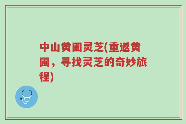 中山黄圃灵芝(重返黄圃,寻找灵芝的奇妙旅程)-第1张图片-超越 中山黄圃灵芝(重返黄圃,寻找灵芝的奇妙旅程)-第1张图片-超越
