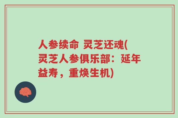人参续命 灵芝还魂(灵芝人参俱乐部:延年益寿,重焕生机)-第1张图片-超越 人参续命 灵芝还魂(灵芝人参俱乐部:延年益寿,重焕生机)-第1张图片-超越