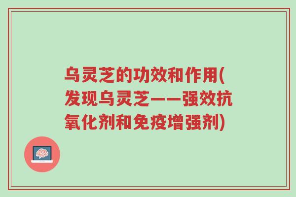乌灵芝的功效和作用(发现乌灵芝——强效抗氧化剂和免疫增强剂)-第1张图片-超越 乌灵芝的功效和作用(发现乌灵芝——强效抗氧化剂和免疫增强剂)-第1张图片-超越