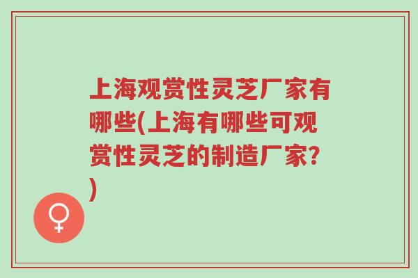 上海观赏性灵芝厂家有哪些(上海有哪些可观赏性灵芝的制造厂家?)-第1张图片-超越 上海观赏性灵芝厂家有哪些(上海有哪些可观赏性灵芝的制造厂家?)-第1张图片-超越
