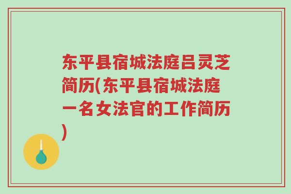 东平县宿城法庭吕灵芝简历(东平县宿城法庭一名女法官的工作简历)-第1张图片-超越 东平县宿城法庭吕灵芝简历(东平县宿城法庭一名女法官的工作简历)-第1张图片-超越
