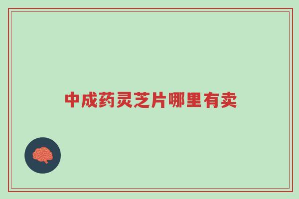 中成药灵芝片哪里有卖-第1张图片-超越 中成药灵芝片哪里有卖-第1张图片-超越