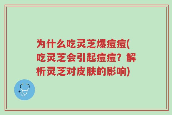 为什么吃灵芝爆痘痘(吃灵芝会引起痘痘？解析灵芝对皮肤的影响)-第1张图片-超越